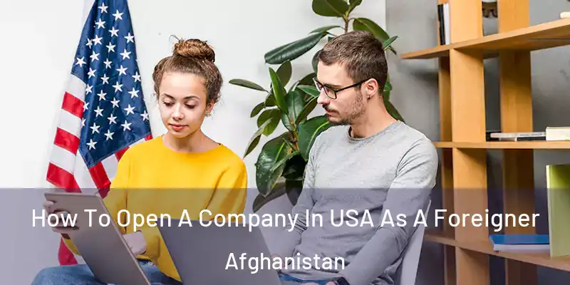 How To Open A Company In USA As A Foreigner Afghanistan